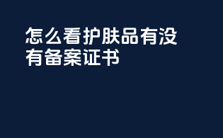 怎么看护肤品有没有备案证书