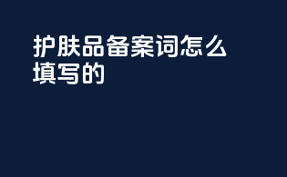 护肤品备案词怎么填写的