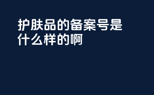 护肤品的备案号是什么样的啊
