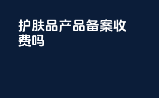 护肤品产品备案收费吗