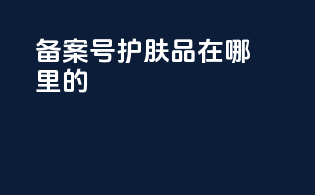 备案号护肤品在哪里的