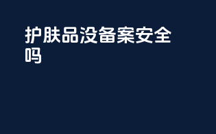 护肤品没备案安全吗
