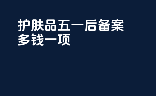 护肤品五一后备案多钱一项