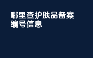 哪里查护肤品备案编号信息