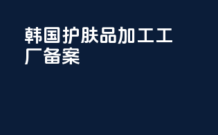 韩国护肤品加工工厂备案