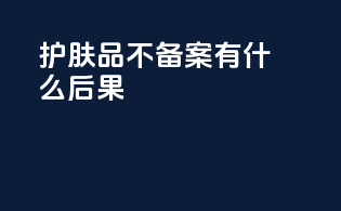 护肤品不备案有什么后果