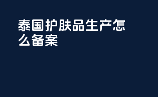 泰国护肤品生产怎么备案