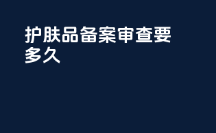 护肤品备案审查要多久
