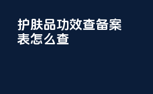 护肤品功效查备案表怎么查