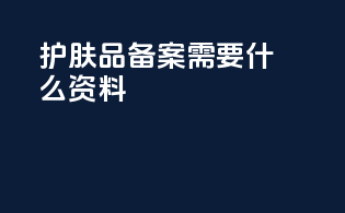 护肤品备案需要什么资料