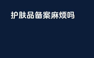 护肤品备案麻烦吗