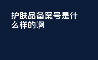 护肤品备案号是什么样的啊