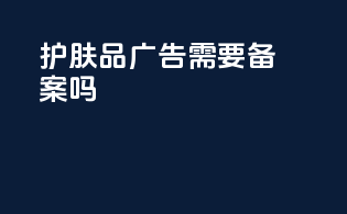 护肤品广告需要备案吗