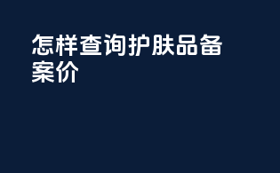 怎样查询护肤品备案价
