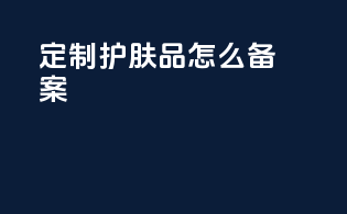 定制护肤品怎么备案