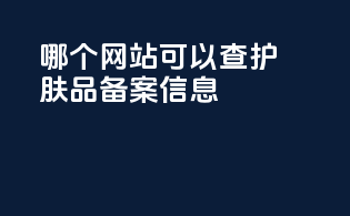 哪个网站可以查护肤品备案信息