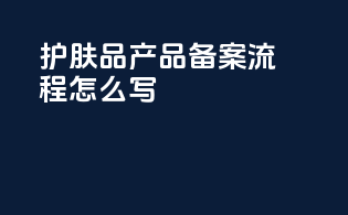 护肤品产品备案流程怎么写