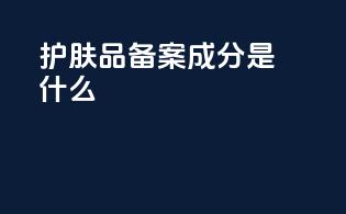 护肤品 备案成分是什么