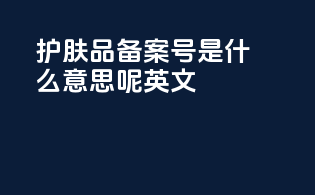 护肤品备案号是什么意思呢英文