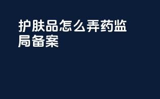 护肤品怎么弄药监局备案