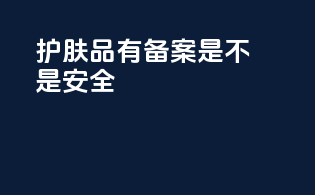 护肤品有备案是不是安全