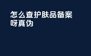 怎么查护肤品备案呀真伪