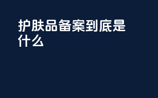 护肤品备案到底是什么