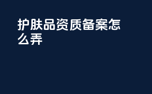 护肤品资质备案怎么弄