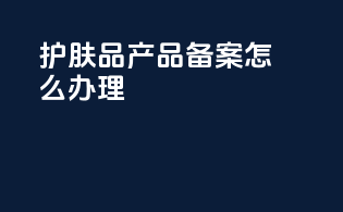 护肤品产品备案怎么办理