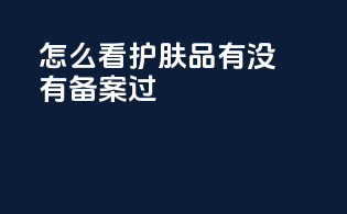 怎么看护肤品有没有备案过