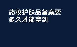 药妆护肤品备案要多久才能拿到