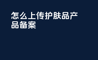 怎么上传护肤品产品备案