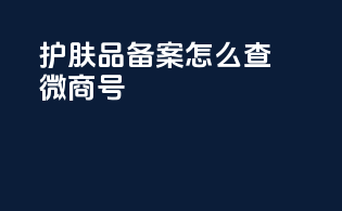 护肤品备案怎么查微商号