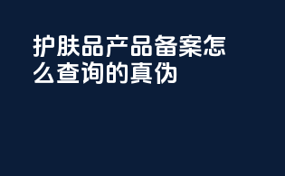 护肤品产品备案怎么查询的真伪