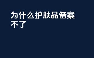 为什么护肤品备案不了