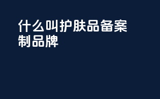 什么叫护肤品备案制品牌