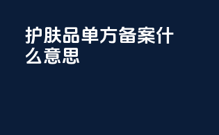 护肤品单方备案什么意思