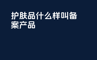 护肤品什么样叫备案产品