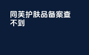 同芙护肤品备案查不到