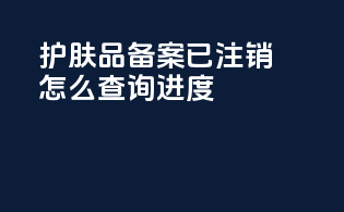 护肤品备案已注销怎么查询进度