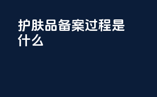 护肤品备案过程是什么
