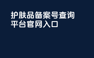 护肤品备案号查询平台官网入口