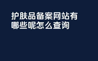 护肤品备案网站有哪些呢怎么查询