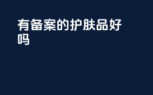 有备案的护肤品好吗