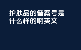 护肤品的备案号是什么样的啊英文