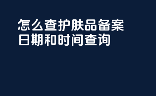 怎么查护肤品备案日期和时间查询