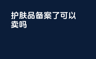 护肤品备案了可以卖吗