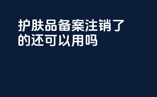 护肤品备案注销了的还可以用吗