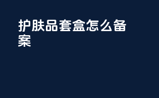 护肤品套盒怎么备案