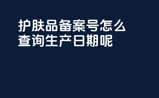 护肤品备案号怎么查询生产日期呢